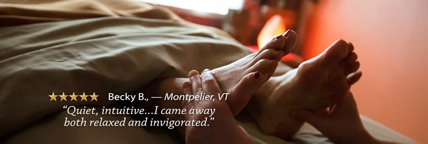 A client's feet during a massage. Becky B., Montpelier, VT: Quiet, intuitive. I came away both relaxed and invigorated.